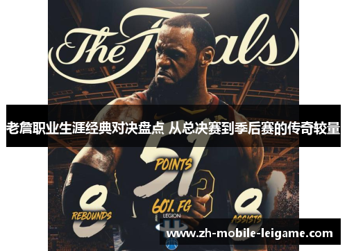 老詹职业生涯经典对决盘点 从总决赛到季后赛的传奇较量