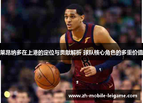 莱昂纳多在上港的定位与贡献解析 球队核心角色的多重价值