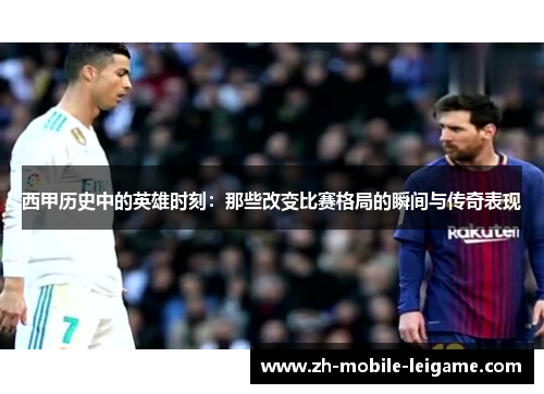 西甲历史中的英雄时刻：那些改变比赛格局的瞬间与传奇表现