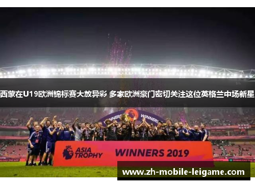 西蒙在U19欧洲锦标赛大放异彩 多家欧洲豪门密切关注这位英格兰中场新星