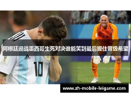 阿根廷迎战墨西哥生死对决谁能笑到最后握住晋级希望