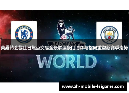 英超转会截止日焦点交易全景解读豪门博弈与格局重塑新赛季走势