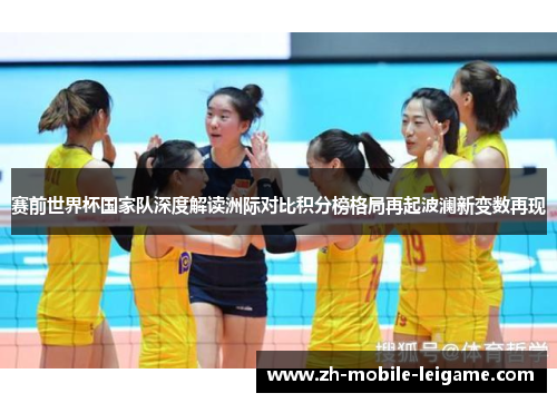 赛前世界杯国家队深度解读洲际对比积分榜格局再起波澜新变数再现 赛前世界杯国家队深度解读洲际对比积分榜格局再起波澜新变数再现