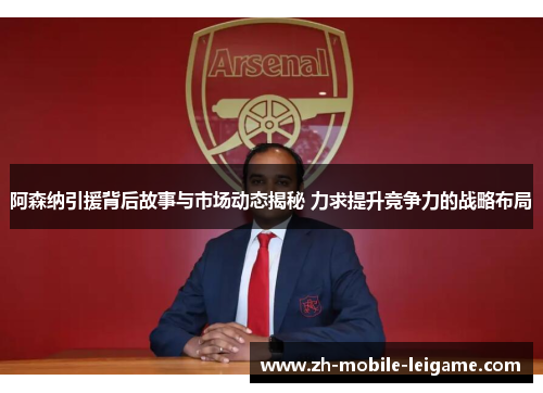 阿森纳引援背后故事与市场动态揭秘 力求提升竞争力的战略布局 阿森纳引援背后故事与市场动态揭秘 力求提升竞争力的战略布局
