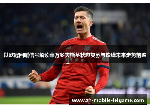 以欧冠回暖信号解读莱万多夫斯基状态复苏与锋线未来走势前瞻