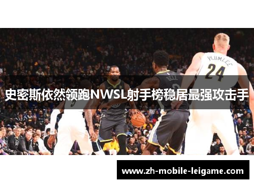 史密斯依然领跑NWSL射手榜稳居最强攻击手 史密斯依然领跑NWSL射手榜稳居最强攻击手