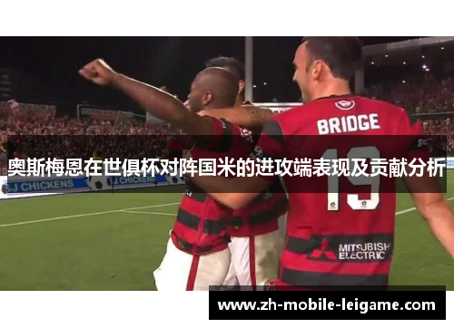 奥斯梅恩在世俱杯对阵国米的进攻端表现及贡献分析 奥斯梅恩在世俱杯对阵国米的进攻端表现及贡献分析