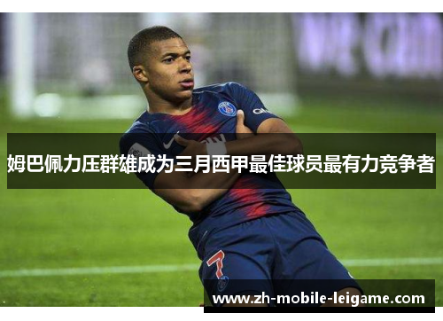 姆巴佩力压群雄成为三月西甲最佳球员最有力竞争者