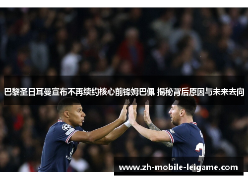 巴黎圣日耳曼宣布不再续约核心前锋姆巴佩 揭秘背后原因与未来去向