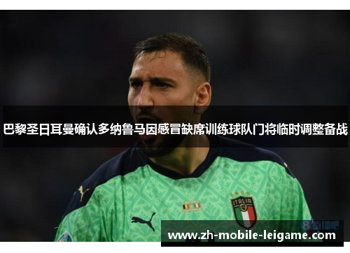 巴黎圣日耳曼确认多纳鲁马因感冒缺席训练球队门将临时调整备战 巴黎圣日耳曼确认多纳鲁马因感冒缺席训练球队门将临时调整备战
