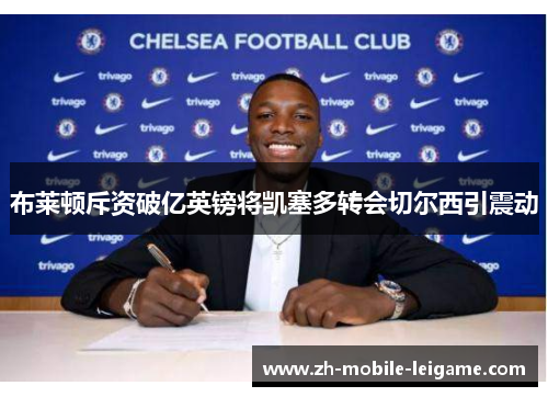 布莱顿斥资破亿英镑将凯塞多转会切尔西引震动 布莱顿斥资破亿英镑将凯塞多转会切尔西引震动