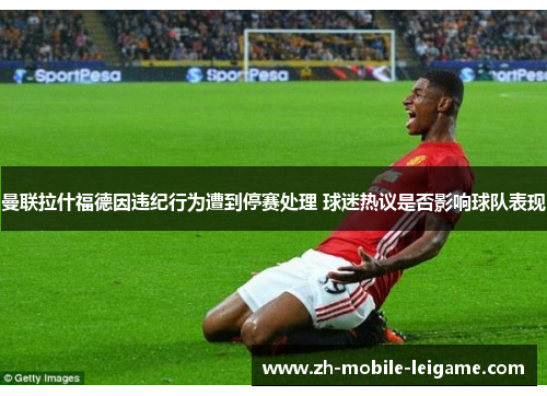 曼联拉什福德因违纪行为遭到停赛处理 球迷热议是否影响球队表现 曼联拉什福德因违纪行为遭到停赛处理 球迷热议是否影响球队表现