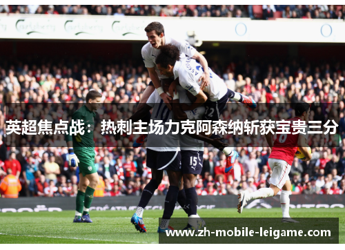 英超焦点战：热刺主场力克阿森纳斩获宝贵三分