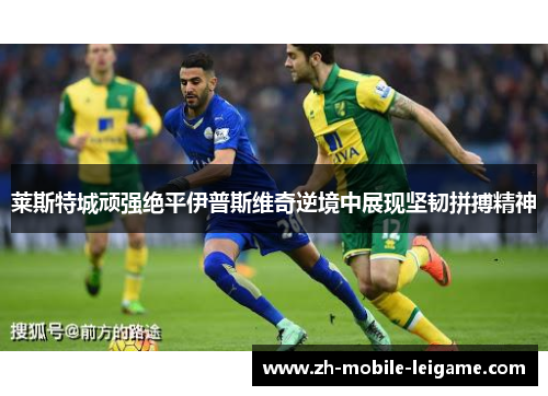 莱斯特城顽强绝平伊普斯维奇逆境中展现坚韧拼搏精神