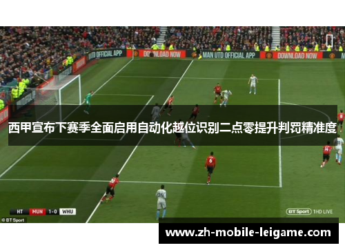 西甲宣布下赛季全面启用自动化越位识别二点零提升判罚精准度