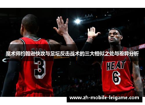 魔术师约翰逊快攻与足坛反击战术的三大相似之处与差异分析