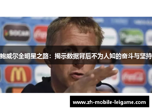 鲍威尔全明星之路：揭示数据背后不为人知的奋斗与坚持