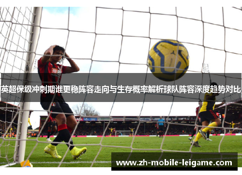 英超保级冲刺期谁更稳阵容走向与生存概率解析球队阵容深度趋势对比