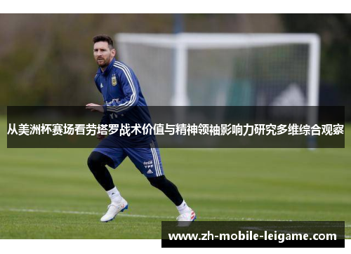 从美洲杯赛场看劳塔罗战术价值与精神领袖影响力研究多维综合观察 从美洲杯赛场看劳塔罗战术价值与精神领袖影响力研究多维综合观察