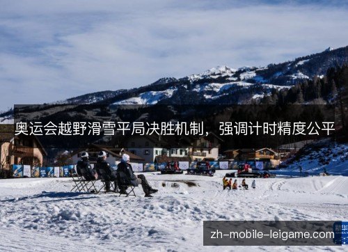 奥运会越野滑雪平局决胜机制,强调计时精度公平 奥运会越野滑雪平局决胜机制,强调计时精度公平